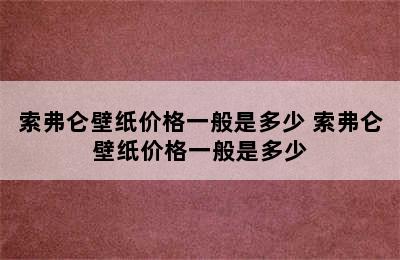 索弗仑壁纸价格一般是多少 索弗仑壁纸价格一般是多少